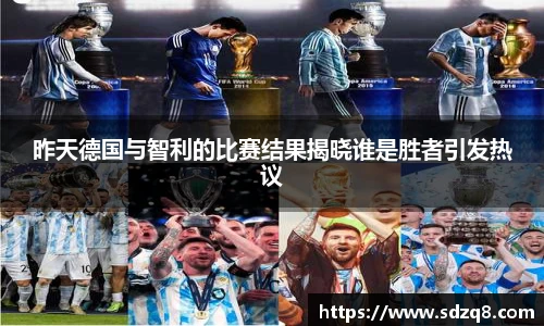 昨天德国与智利的比赛结果揭晓谁是胜者引发热议